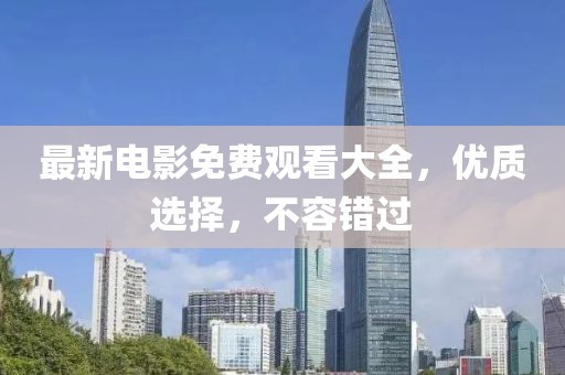 最新电影免费观看大全，优质选择，不容错过