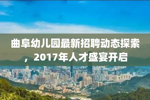 曲阜幼儿园最新招聘动态探索，2017年人才盛宴开启