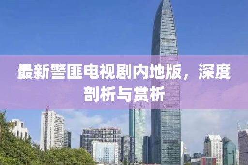 最新警匪电视剧内地版，深度剖析与赏析