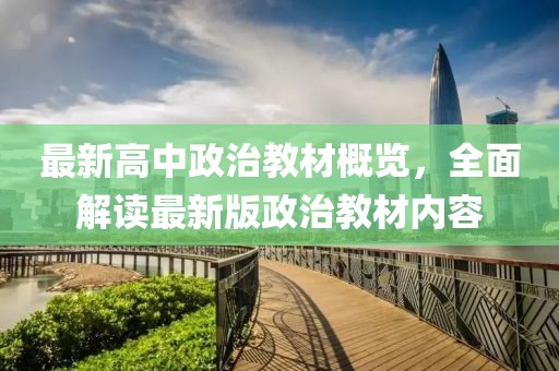 最新高中政治教材概览，全面解读最新版政治教材内容