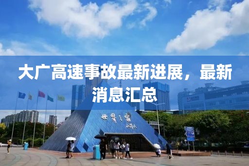 大广高速事故最新进展，最新消息汇总