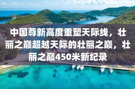 中国尊新高度重塑天际线，壮丽之巅超越天际的壮丽之巅，壮丽之巅450米新纪录