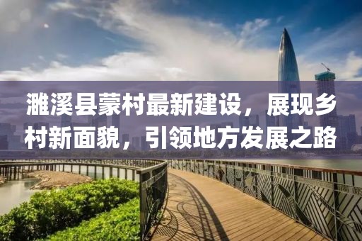 濉溪县蒙村最新建设，展现乡村新面貌，引领地方发展之路