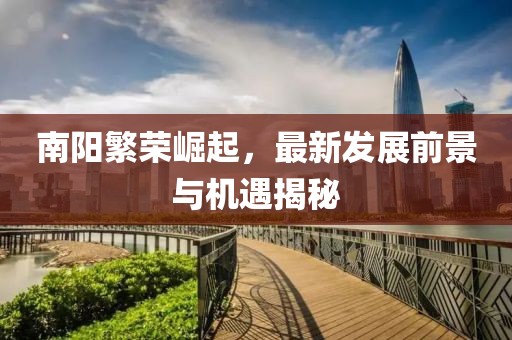 南阳繁荣崛起，最新发展前景与机遇揭秘