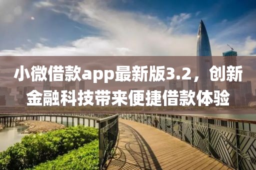 小微借款app最新版3.2，创新金融科技带来便捷借款体验