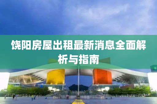 饶阳房屋出租最新消息全面解析与指南