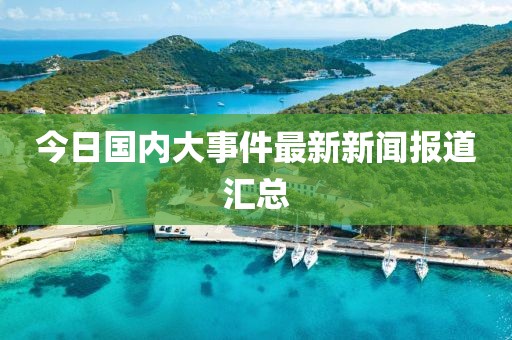 今日国内大事件最新新闻报道汇总
