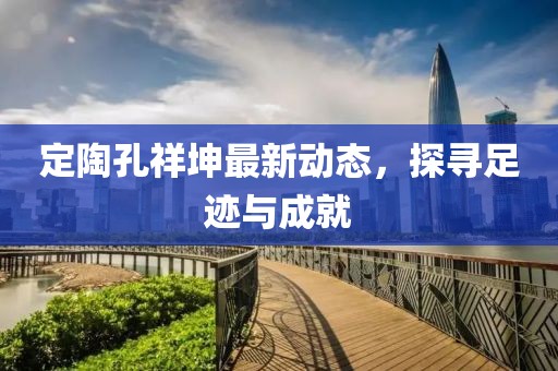 定陶孔祥坤最新动态，探寻足迹与成就