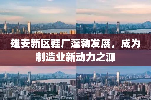 雄安新区鞋厂蓬勃发展，成为制造业新动力之源