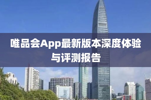 唯品会App最新版本深度体验与评测报告