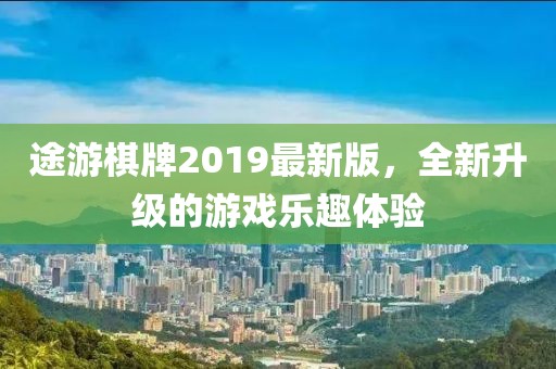 途游棋牌2019最新版，全新升级的游戏乐趣体验