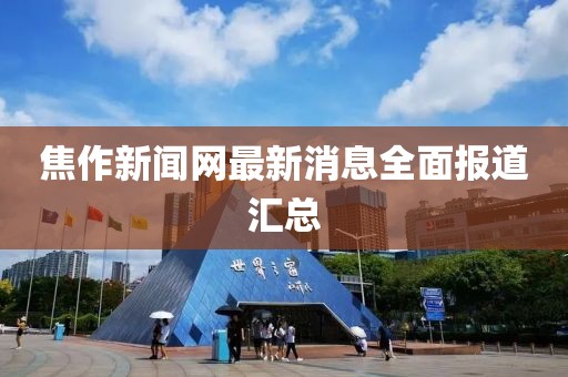 焦作新闻网最新消息全面报道汇总