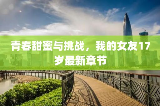 青春甜蜜与挑战，我的女友17岁最新章节