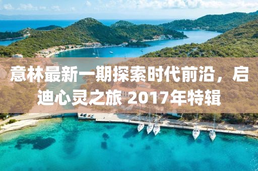 意林最新一期探索时代前沿，启迪心灵之旅 2017年特辑