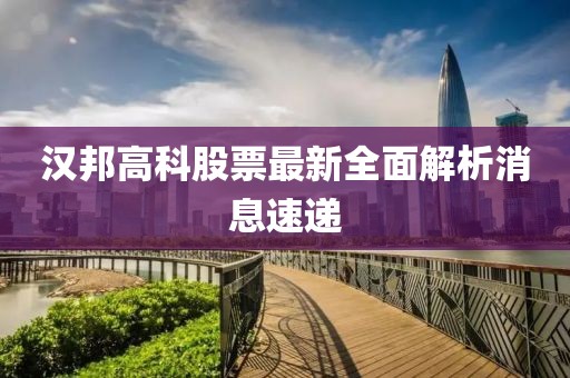 汉邦高科股票最新全面解析消息速递