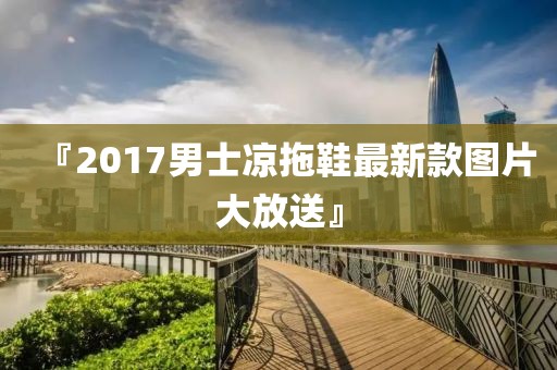 『2017男士凉拖鞋最新款图片大放送』