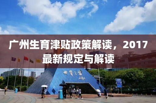 广州生育津贴政策解读，2017最新规定与解读