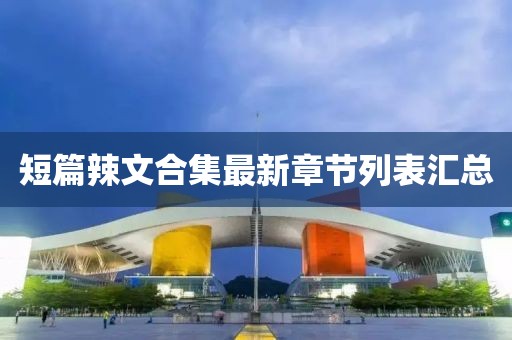 短篇辣文合集最新章节列表汇总