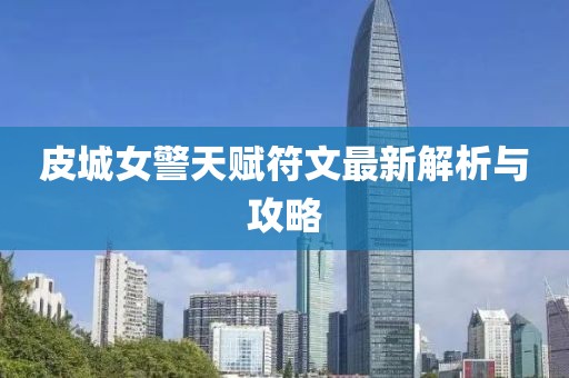 皮城女警天赋符文最新解析与攻略