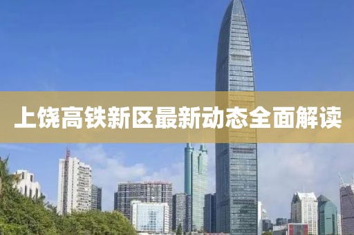 上饶高铁新区最新动态全面解读