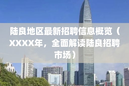 陆良地区最新招聘信息概览（XXXX年，全面解读陆良招聘市场）