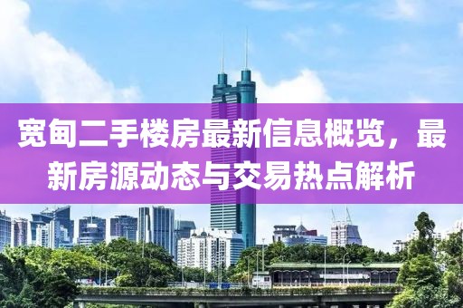 宽甸二手楼房最新信息概览，最新房源动态与交易热点解析