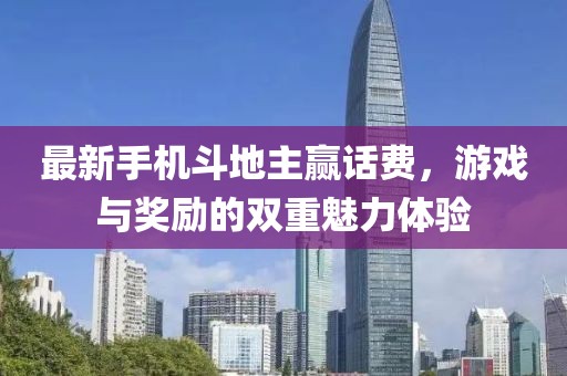 最新手机斗地主赢话费，游戏与奖励的双重魅力体验