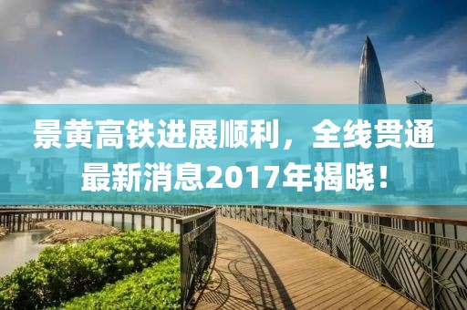 景黄高铁进展顺利，全线贯通最新消息2017年揭晓！
