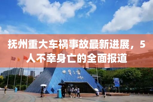抚州重大车祸事故最新进展，5人不幸身亡的全面报道