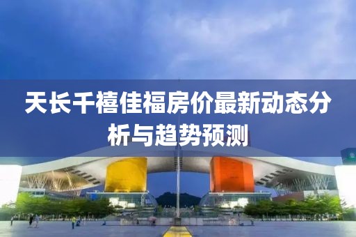 天长千禧佳福房价最新动态分析与趋势预测