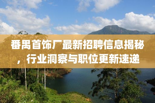 番禺首饰厂最新招聘信息揭秘，行业洞察与职位更新速递