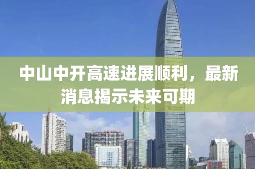 中山中开高速进展顺利，最新消息揭示未来可期