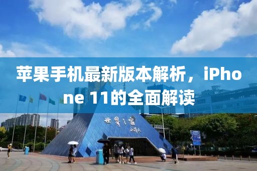 苹果手机最新版本解析，iPhone 11的全面解读