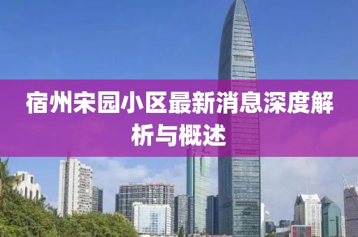 宿州宋园小区最新消息深度解析与概述