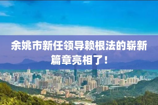 余姚市新任领导赖根法的崭新篇章亮相了！
