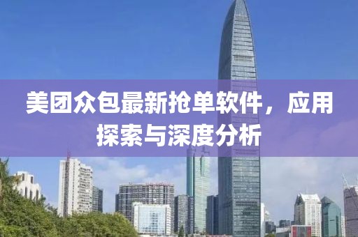 美团众包最新抢单软件，应用探索与深度分析
