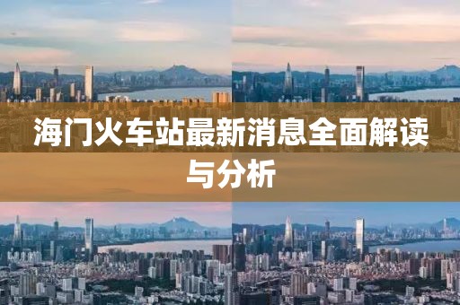 海门火车站最新消息全面解读与分析