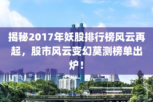 揭秘2017年妖股排行榜风云再起，股市风云变幻莫测榜单出炉！