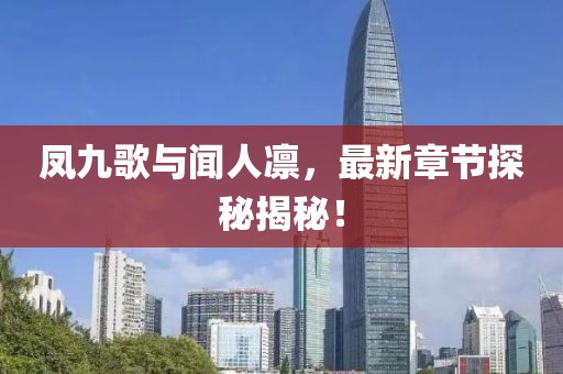 凤九歌与闻人凛，最新章节探秘揭秘！