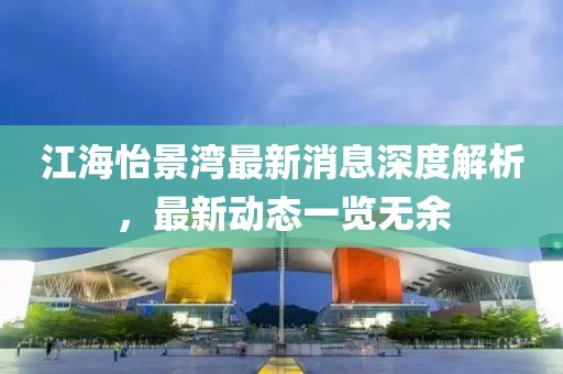江海怡景湾最新消息深度解析，最新动态一览无余