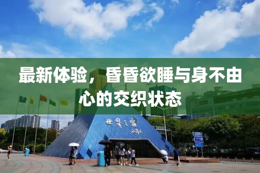 最新体验，昏昏欲睡与身不由心的交织状态