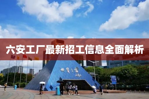 六安工厂最新招工信息全面解析