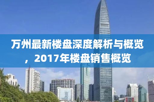 万州最新楼盘深度解析与概览，2017年楼盘销售概览