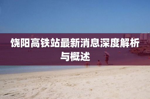 饶阳高铁站最新消息深度解析与概述