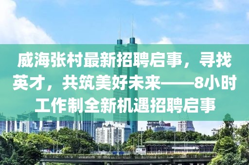 威海张村最新招聘启事，寻找英才，共筑美好未来——8小时工作制全新机遇招聘启事