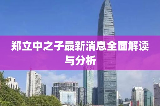 郑立中之子最新消息全面解读与分析
