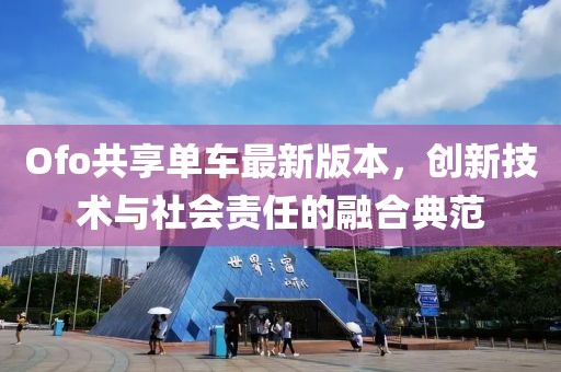 Ofo共享单车最新版本，创新技术与社会责任的融合典范
