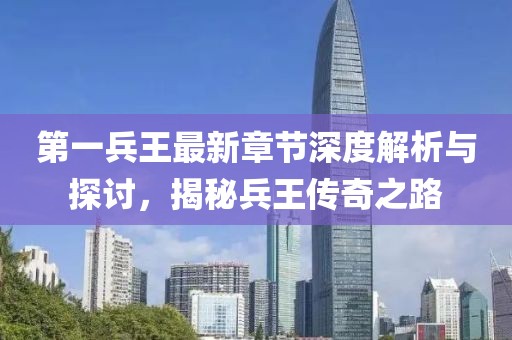 第一兵王最新章节深度解析与探讨，揭秘兵王传奇之路