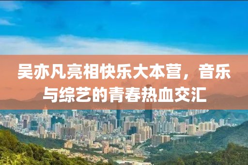 吴亦凡亮相快乐大本营，音乐与综艺的青春热血交汇