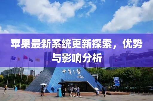 苹果最新系统更新探索，优势与影响分析